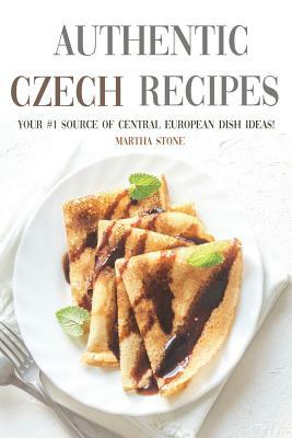 Authentic Czech Recipes: Your #1 Source of Central European Dish Ideas! by Martha Stone