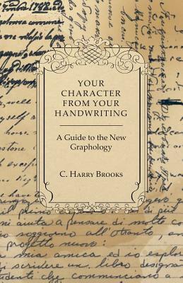 Your Character From Your Handwriting - A Guide to the New Graphology by C. Harry Brooks