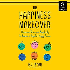 The Happiness Makeover: Overcome Stress and Negativity to Become a Hopeful, Happy Person (Positive Psychology; Positivity Book) (Birthday Gift for Her) by M.J. Ryan