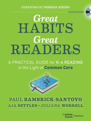 Great Habits, Great Readers: A Practical Guide for K - 4 Reading in the Light of Common Core by Aja Settles, Paul Bambrick-Santoyo, Juliana Worrell