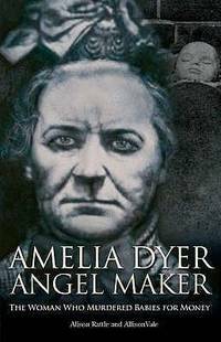 Amelia Dyer: Angel Maker by Alison Rattle