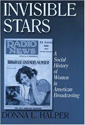 Invisible Stars: A Social History of Women in American Broadcasting by Donna L. Halper