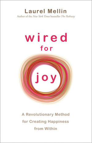 Wired For Joy: A Revolutionary Method for Creating Happiness from Within by Laurel Mellin