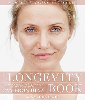 The Longevity Book: The Science of Aging, the Biology of Strength, and the Privilege of Time by Cameron Diaz, Sandra Bark