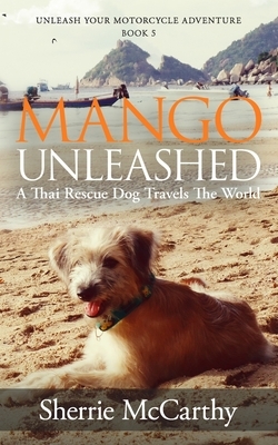 Mango Unleashed: A Thai Rescue Dog Travels The World by Sherrie McCarthy