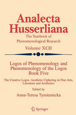 Logos of Phenomenology and Phenomenology of the Logos. Book Five: The Creative Logos. Aesthetic Ciphering in Fine Arts, Literature and Aesthetics by 