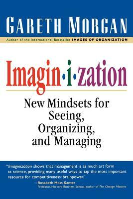 Imaginization: New Mindsets for Seeing, Organizing, and Managing by Gareth Morgan