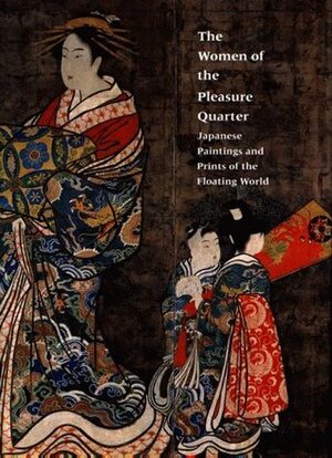 The Women of the Pleasure Quarter by Mark Oshima, Elizabeth de Sabato Swinton, Liza Dalby, Kazue Edamatsu Campbell, James A. Welu