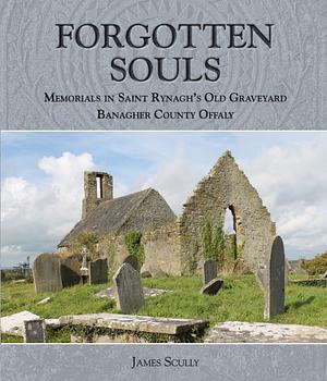 Forgotten Souls: Memorials in Saint Rynagh's Old Graveyard, Banagher County Offaly by James Scully