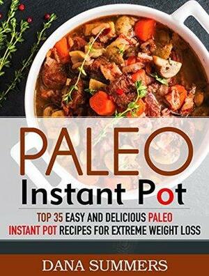 Paleo Instant Pot: Top 35 Easy and Delicious Paleo Instant Pot Recipes for Extreme Weight Loss by Dana Summers