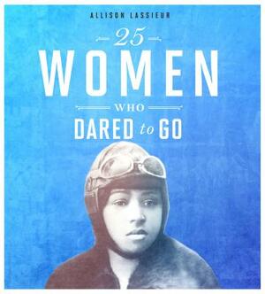 25 Women Who Dared to Go by Allison Lassieur