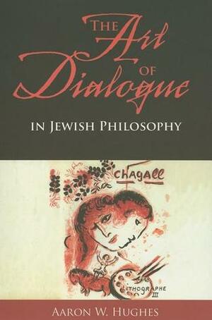 The Art of Dialogue in Jewish Philosophy by Aaron W. Hughes