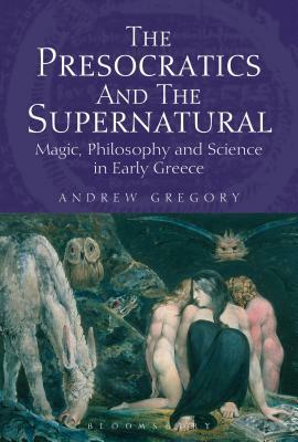 The Presocratics and the Supernatural: Magic, Philosophy and Science in Early Greece by Andrew Gregory