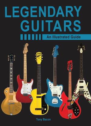 Legendary Guitars: An Illustrated Guide by Tony Bacon