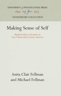 Making Sense of Self: Medical Advice Literature in Late Nineteenth-Century America by Michael Fellman, Anita Clair Fellman