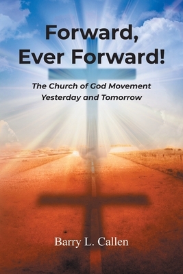 Forward, Ever Forward!: The Church of God Movement Yesterday and Tomorrow by Barry L. Callen