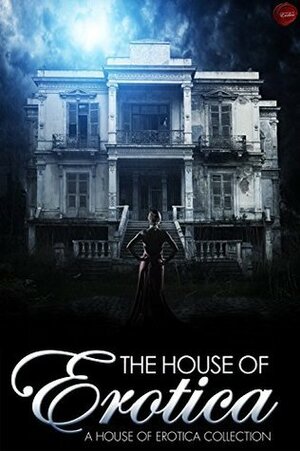 The House of Erotica by Nicole Gestalt, Lucy Felthouse, H.L. Lola, Erin Pim, Vanessa De Sade, Slave Nano, Olivia London, Dee Voyse, Sybil Rush