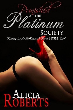 Punished at the Platinum Society: Working for the Secret BDSM Club by Alicia Roberts