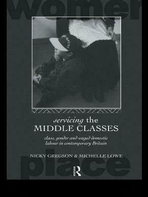 Servicing the Middle Classes: Class, Gender and Waged Domestic Work in Contemporary Britain by Nicky Gregson, Michelle Lowe