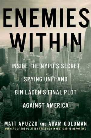 Enemies Within: Inside the NYPD's Secret Spying Unit and bin Laden's Final Plot Against America by Adam Goldman, Matt Apuzzo