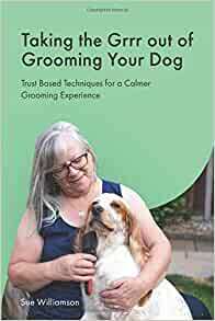 Taking The Grrr out of Grooming Your Dog: Trust Based Techniques for a Calmer Grooming Experience by Sarah Fisher, Jane Harvey, Sue Williamson