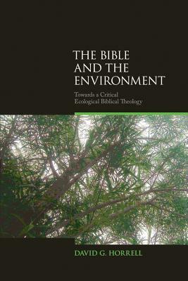 The Bible and the Environment: Towards a Critical Ecological Biblical Theology by David G. Horrell