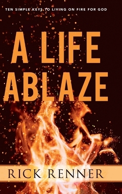 A Life Ablaze: Ten Simple Keys to Living on Fire for God by Rick Renner