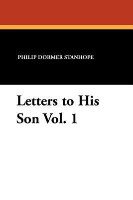 Letters to His Son Vol. 1 by Philip Dormer Stanhope