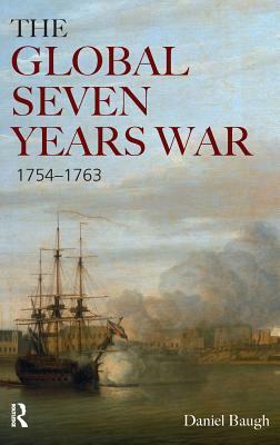 The Global Seven Years War 1754-1763: Britain and France in a Great Power Contest by Daniel A. Baugh