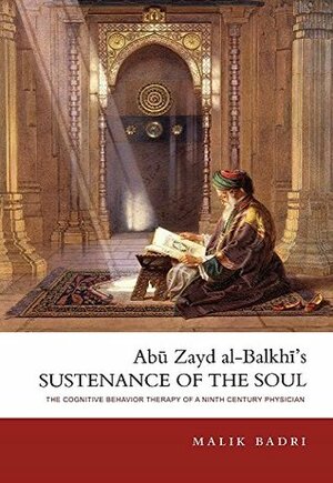Abu Zayd al-Balkhi's Sustenance of the Soul: the Cognitive Behavior Therapy of a Ninth Century Physician by Malik Badri