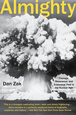 Almighty: Courage, Resistance, and Existential Peril in the Nuclear Age by Dan Zak
