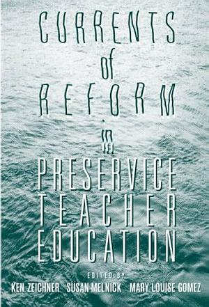 Currents of Reform in Preservice Teacher Education by Susan Lee Melnick, Mary Louise Gomez, Kenneth M. Zeichner