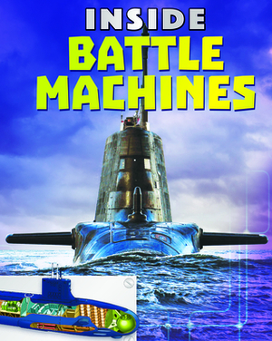Inside Battle Machines: Tanks, Planes, Submarines and Battleships - The Complete Guide to What's Inside These Awesome Machines by Chris Oxlade