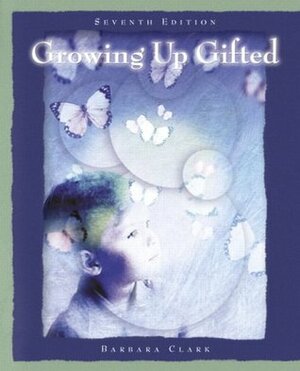 Growing Up Gifted: Developing the Potential of Children at Home and at School by Barbara Clark