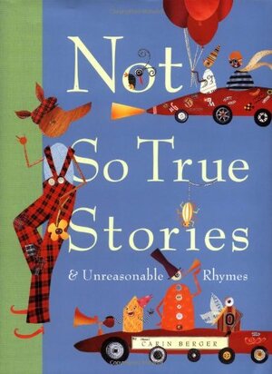 Not So True Stories and Unreasonable Rhymes by Carin Berger