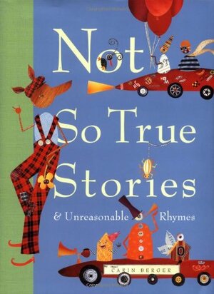 Not So True Stories and Unreasonable Rhymes by Carin Berger