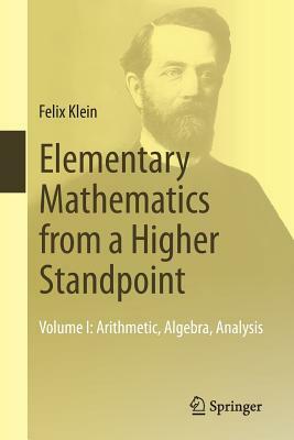 Elementary Mathematics from a Higher Standpoint: Volume I: Arithmetic, Algebra, Analysis by Felix Klein