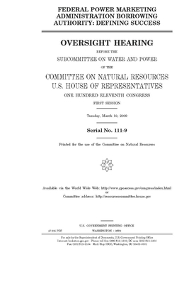 Federal power marketing administration borrowing authority: defining success by United St Congress, United States House of Representatives, Committee on Natural Resources (house)