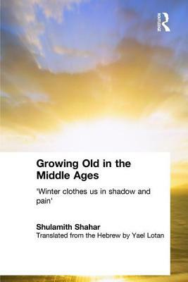 Growing Old in the Middle Ages: 'winter Clothes Us in Shadow and Pain' by Shulamith Shahar