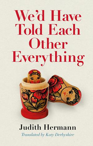 We'd Have Told Each Other Everything: Translated by Katy Derbyshire by Judith Hermann