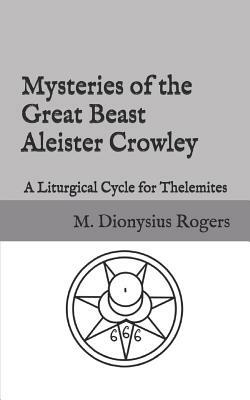 Mysteries of the Great Beast Aleister Crowley: A Liturgical Cycle for Thelemites by Dionysius Rogers