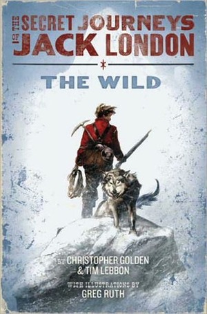 The Secret Journeys of Jack London, Book One: The Wild by Christopher Golden, Greg Ruth, Tim Lebbon