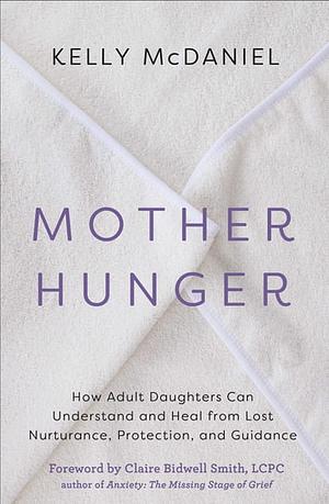 Mother Hunger: How Adult Daughters Can Understand and Heal from Lost Nurturance, Protection, and Guidance by Kelly McDaniel