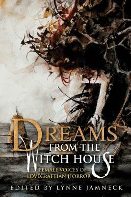 Dreams from the Witch House: Female Voices of Lovecraftian Horror by Lynne Jamneck
