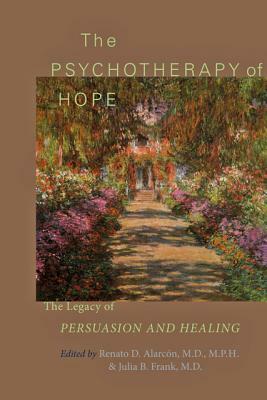 The Psychotherapy of Hope: The Legacy of Persuasion and Healing by 