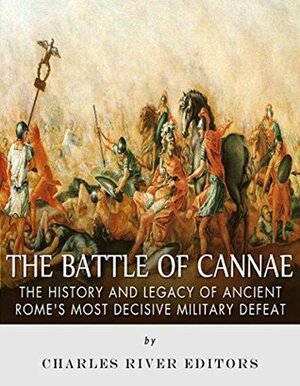 The Battle of Cannae: The History and Legacy of Ancient Rome's Most Decisive Military Defeat by Charles River Editors