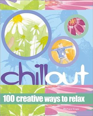 Chill Out: 100 Creative Ways to Relax by Richard Craze