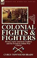 Colonial Fights &amp; Fighters: Pirates, Early American Conflicts and the French &amp; Indian War 1754-63 by Cyrus Townsend Brady