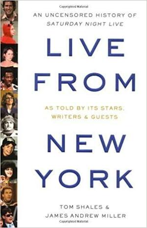 Live from New York: An Uncensored History of Saturday Night Live by Tom Shales, James Andrew Miller