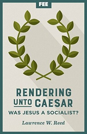 Rendering Unto Caesar: Was Jesus a Socialist? by Lawrence W. Reed